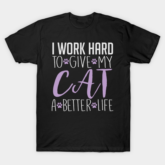 I Work Hard To Give My Cat A Better Life - Cat Lover Cats T-Shirt by fromherotozero